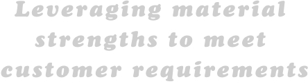 Leveraging material strengths to meet customer requirements